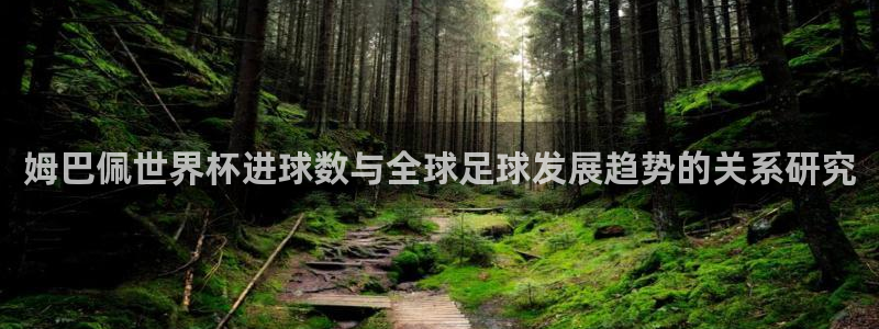 世界杯预选赛赛程表:姆巴佩世界杯进球数与全球足球发展趋势的关系研究